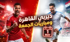قمّة نارية مرتقبة بين الأهلي والزمالك تسيطر على جدول مباريات الجمعة 1 مايو وتخطف أنظار الجماهير