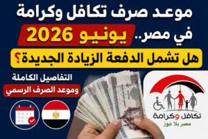 موعد صرف تكافل وكرامة يونيو 2026 في مصر.. هل تشمل الدفعة الزيادة الجديدة؟ التفاصيل الكاملة وموعد الصرف الرسمي
