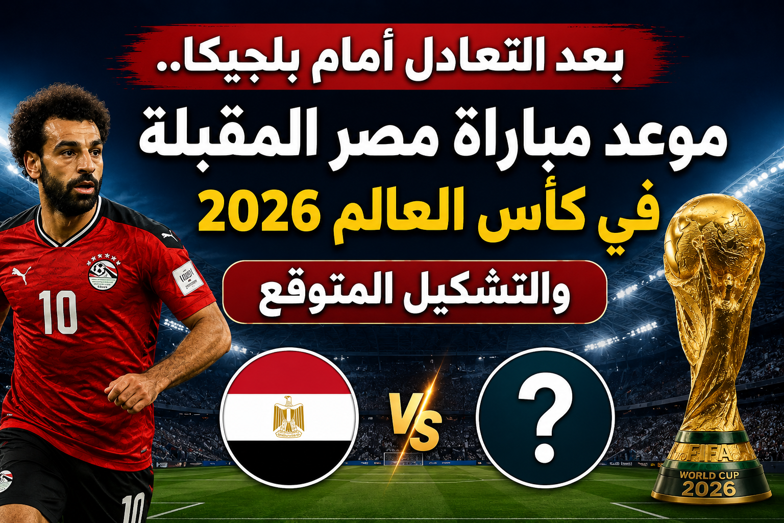 بعد التعادل أمام بلجيكا.. موعد مباراة مصر المقبلة في كأس العالم 2026 والتشكيل المتوقع