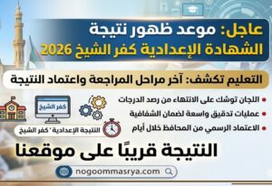 موعد إعلان نتيجة الشهادة الإعدادية كفر الشيخ 2026 رسميًا.. التعليم تكشف مراحل المراجعة النهائية واقتراب اعتماد النتيجة
