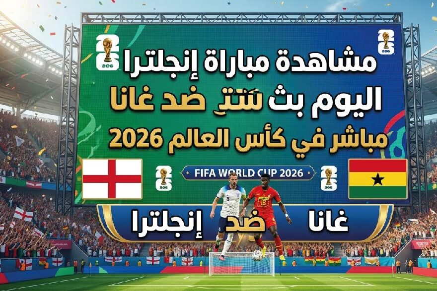 مشاهدة مباراة إنجلترا ضد غانا اليوم في كأس العالم 2026 – القنوات الناقلة والموعد