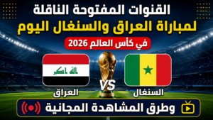 القنوات المفتوحة الناقلة لمباراة العراق والسنغال اليوم في كأس العالم 2026 وطرق المشاهدة المجانية