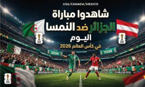 متى تبدأ مباراة الجزائر والنمسا اليوم؟.. القنوات الناقلة والبث المباشر في كأس العالم 2026