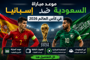 موعد مباراة السعودية ضد إسبانيا في كأس العالم 2026 والقنوات الناقلة وطرق المشاهدة المباشرة بالتفصيل وأبرز المعلومات قبل اللقاء المرتقب