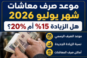موعد صرف معاشات شهر يوليو 2026.. هل الزيادة 15% أم 20%؟