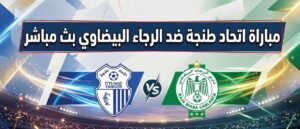 موعد مباراة الرجاء البيضاوي واتحاد طنجة اليوم في الدوري المغربي والقنوات الناقلة