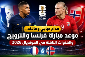 صدام مبابي وهالاند.. موعد مباراة فرنسا والنرويج والقنوات الناقلة في المونديال 2026