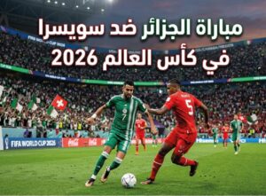 القنوات الناقلة لمباراة الجزائر وسويسرا في كأس العالم 2026 وموعد انطلاق اللقاء