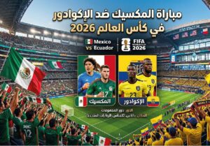 موعد مباراة المكسيك والإكوادور في كأس العالم 2026 والقنوات الناقلة والتشكيل المتوقع