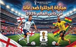 موعد مباراة إنجلترا وغانا اليوم والقنوات الناقلة في كأس العالم 2026