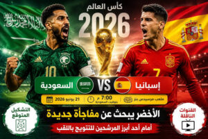 موعد مباراة إسبانيا والسعودية في كأس العالم 2026 والقنوات الناقلة والتشكيل المتوقع الكامل