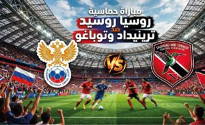 موعد مباراة روسيا ضد ترينيداد وتوباغو اليوم 9 يونيو 2026 والقنوات الناقلة وتفاصيل المواجهة الكاملة