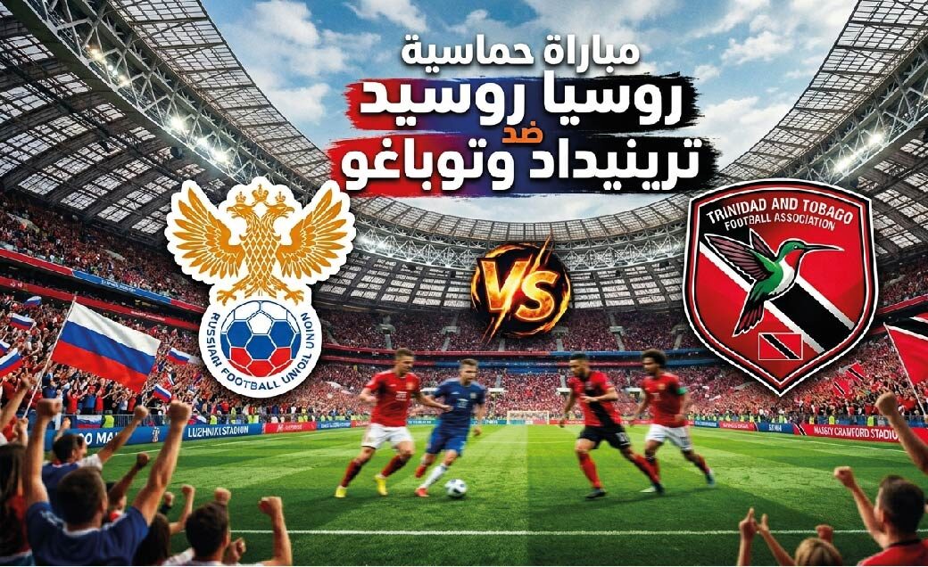 موعد مباراة روسيا ضد ترينيداد وتوباغو اليوم 9 يونيو 2026 والقنوات الناقلة وتفاصيل المواجهة الكاملة