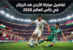 القمة العربية المرتقبة.. موعد مباراة الأردن والجزائر في كأس العالم 2026 والقنوات الناقلة والتشكيل