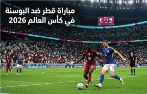 موعد مباراة قطر والبوسنة في كأس العالم 2026.. القنوات الناقلة والتشكيل المتوقع