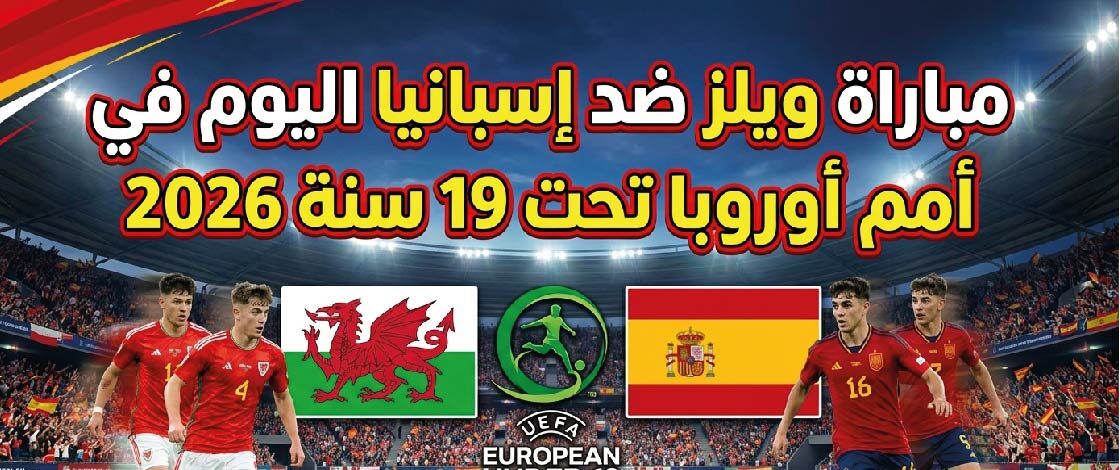 موعد مباراة ويلز وإسبانيا تحت 19 اليوم والقنوات الناقلة في بطولة أمم أوروبا 2026