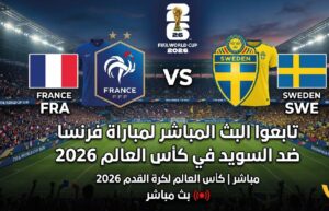 مشاهدة مباراة فرنسا والسويد اليوم في كأس العالم 2026 بجودة عالية عبر القنوات الناقلة