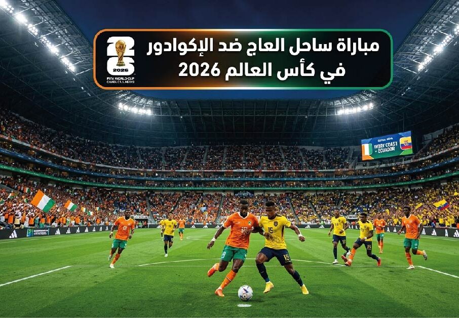 موعد مباراة ساحل العاج ضد الإكوادور في كأس العالم 2026 والقنوات الناقلة والتفاصيل الكاملة للمواجهة