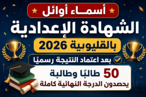 أسماء أوائل الشهادة الإعدادية بالقليوبية 2026 بعد اعتماد النتيجة رسميًا.. 50 طالبًا وطالبة يحصدون الدرجة النهائية كاملة