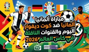 موعد مباراة ألمانيا وكوت ديفوار اليوم في كأس العالم 2026 والقنوات الناقلة والتشكيل المتوقع