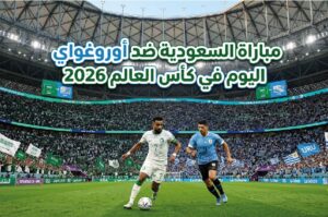 موعد مباراة السعودية ضد أوروغواي في كأس العالم 2026 اليوم.. القنوات الناقلة والتوقيت الرسمي للمواجهة