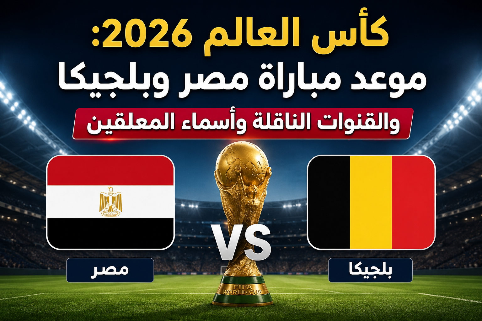 كأس العالم 2026.. موعد مباراة مصر وبلجيكا والقنوات الناقلة وأسماء المعلقين
