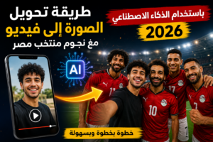 طريقة تحويل الصورة إلى فيديو مع نجوم منتخب مصر باستخدام الذكاء الاصطناعي 2026
