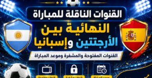 القنوات الناقلة لنهائي كأس العالم 2026 بين الأرجنتين وإسبانيا.. ترددات نايل سات بجودة HD