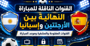 موعد نهائي كأس العالم 2026 بين الأرجنتين وإسبانيا.. القنوات الناقلة وتفاصيل المباراة