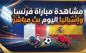 مشاهدة مباراة فرنسا وإسبانيا اليوم.. القنوات الناقلة وموعد نصف نهائي كأس العالم 2026