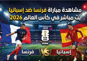 لا تفوت القمة العالمية.. مشاهدة مباراة فرنسا وإسبانيا اليوم في مونديال 2026 عبر القنوات الناقلة