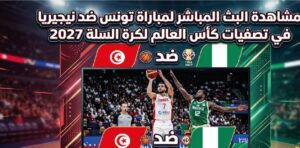 موعد ومشاهدة مباراة تونس ضد نيجيريا اليوم في تصفيات كأس العالم لكرة السلة 2027