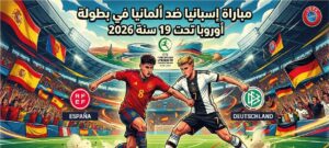 موعد مباراة إسبانيا وألمانيا في يورو تحت 19 سنة 2026 والقنوات الناقلة والتشكيل المتوقع