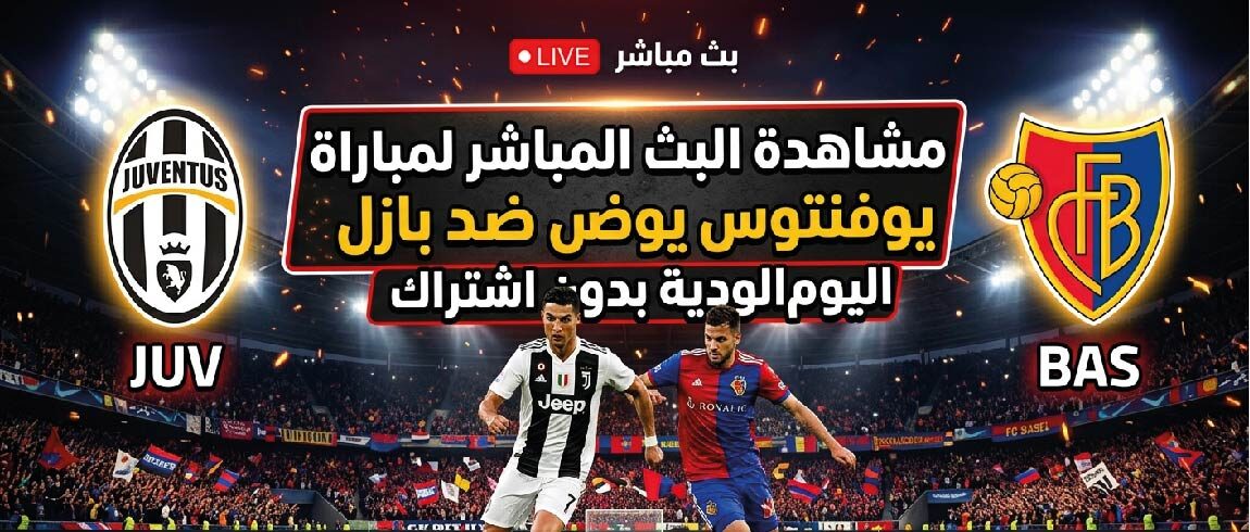 موعد مباراة يوفنتوس وبازل الودية اليوم بتوقيت الدول العربية والقنوات الناقلة