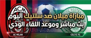 موعد مباراة ميلان وسيلتيك اليوم والقنوات الناقلة وطريقة المشاهدة للمواجهة الودية