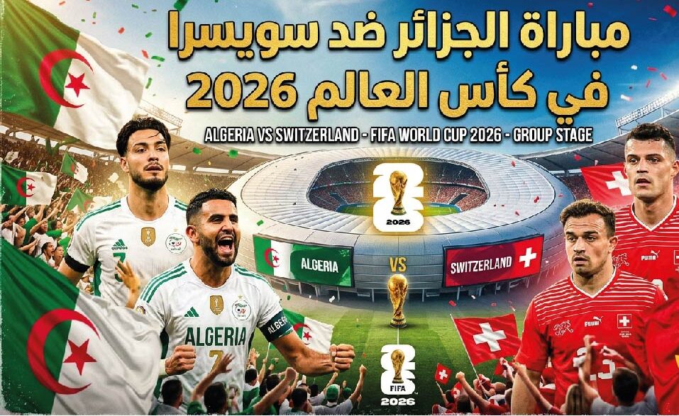 موعد مباراة الجزائر ضد سويسرا اليوم في كأس العالم 2026 والقنوات الناقلة والتشكيل المتوقع