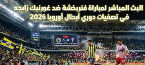 مباراة فنربخشة ضد غورنيك زابجه اليوم.. الموعد والقنوات الناقلة في تصفيات دوري أبطال أوروبا 2026