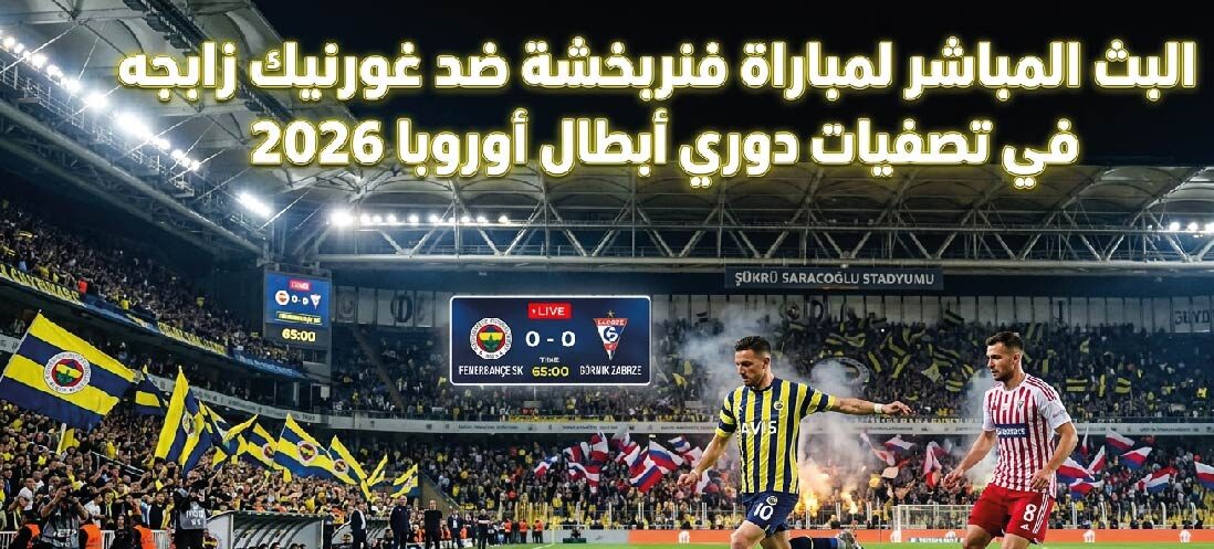 مباراة فنربخشة ضد غورنيك زابجه اليوم.. الموعد والقنوات الناقلة في تصفيات دوري أبطال أوروبا 2026