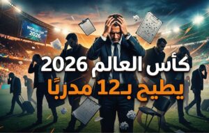 زلزال في المونديال.. كأس العالم 2026 يتسبب في إقالة واستقالة 12 مدربًا