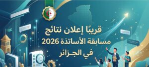 نتائج مسابقة الأساتذة 2026 الجزائر.. موعد إعلان النتائج الرسمي وخطوات الاستعلام عبر المنصة الإلكترونية