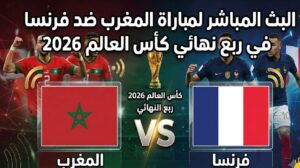 شاهد الآن مباراة المغرب وفرنسا اليوم عبر القنوات الناقلة.. قمة مرتقبة في ربع نهائي كأس العالم 2026