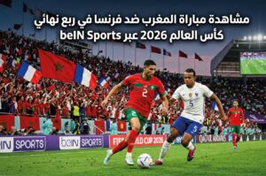 مباراة المغرب وفرنسا اليوم في ربع نهائي كأس العالم 2026 عبر القنوات الناقلة beIN Sports
