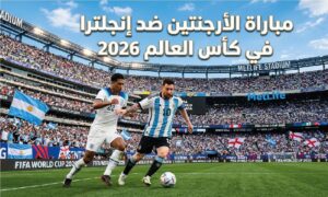 موعد مباراة الأرجنتين وإنجلترا في نصف نهائي كأس العالم 2026 والقنوات الناقلة وطرق المشاهدة المباشرة