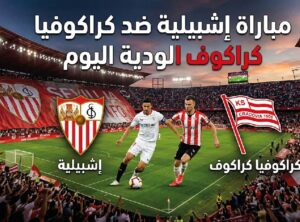 موعد مباراة إشبيلية اليوم أمام كراكوفيا كراكوف الودية وأين يمكن مشاهدتها مباشرة