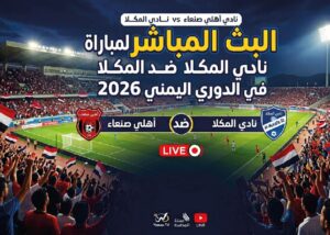 مشاهدة مباراة أهلي صنعاء والمكلا اليوم في الدوري اليمني 2026 بدون تقطيع عبر القنوات الناقلة