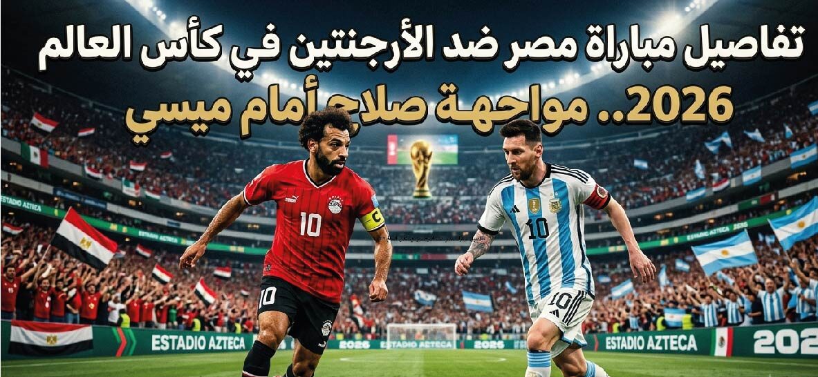 موعد مباراة مصر والأرجنتين في كأس العالم 2026 والقنوات الناقلة والتشكيل المتوقع