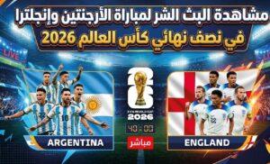 الآن مباشر الأرجنتين وإنجلترا اليوم في نصف نهائي كأس العالم 2026.. الموعد الرسمي والقنوات الناقلة والتشكيل المتوقع
