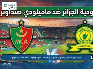 مباراة مولودية الجزائر وماميلودي صنداونز الودية 2026.. الموعد والقنوات الناقلة والتشكيل المتوقع