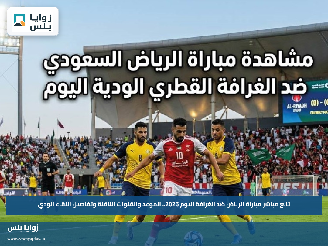 تابع مباشر مباراة الرياض ضد الغرافة اليوم 2026.. الموعد والقنوات الناقلة وتفاصيل اللقاء الودي