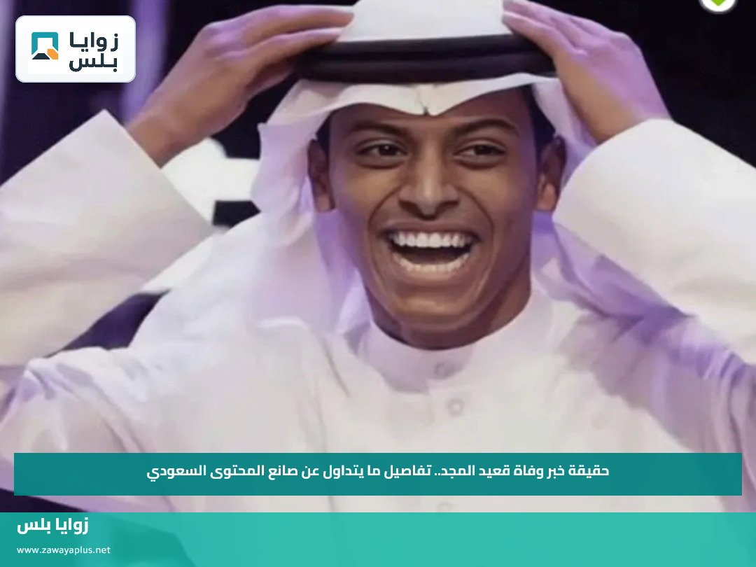 حقيقة خبر وفاة قعيد المجد.. تفاصيل ما يتداول عن صانع المحتوى السعودي